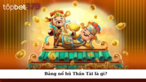 Bảng nổ hũ Thần Tài là gì?