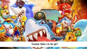 Game bắn cá là gì?