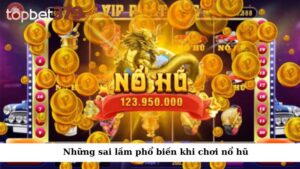 Những sai lầm phổ biến khi chơi nổ hũ