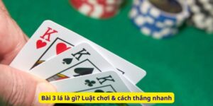 Bài 3 lá là gì? Luật chơi & cách thắng nhanh